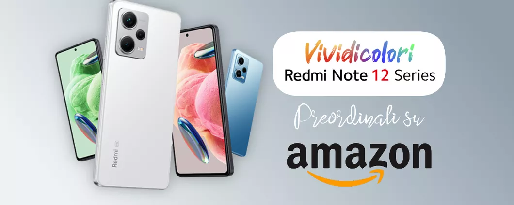 Redmi Note 12 finalmente anche in Italia: l'intera gamma è preordinabile su Amazon, in promo