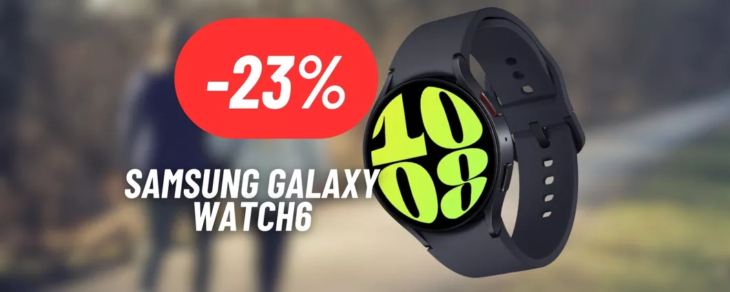 Lo smartwatch DEFINITIVO è il Samsung Galaxy Watch6: OFFERTA SHOCK